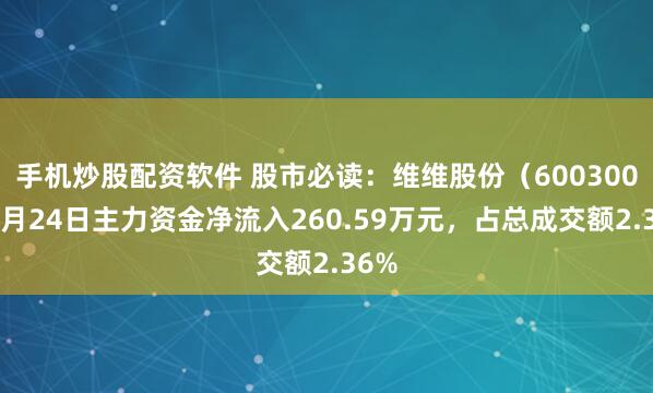 手机炒股配资软件 股市必读：维维股份（600300）6月24日主力资金净流入260.59万元，占总成交额2.36%