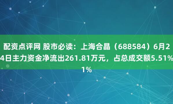 配资点评网 股市必读:上海合晶(688584)6月24日主力资金净流出261.81万元,占总成交额5.51%