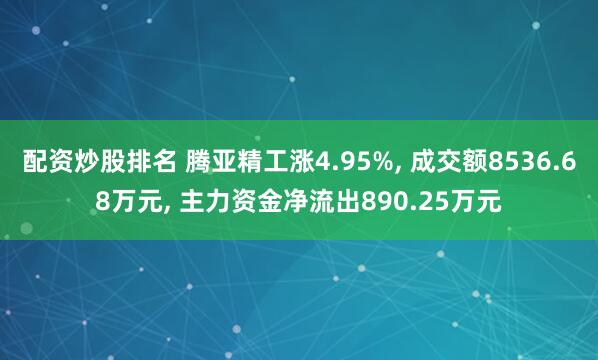 配资炒股排名 腾亚精工涨4.95%, 成交额8536.68万元, 主力资金净流出890.25万元