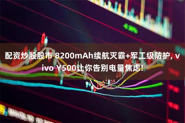 配资炒股股市 8200mAh续航灭霸+军工级防护, vivo Y500让你告别电量焦虑!