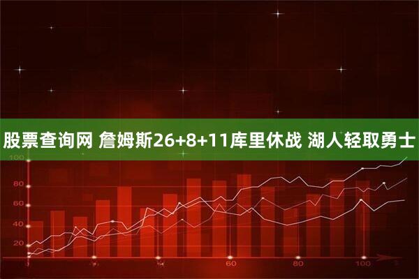 股票查询网 詹姆斯26+8+11库里休战 湖人轻取勇士