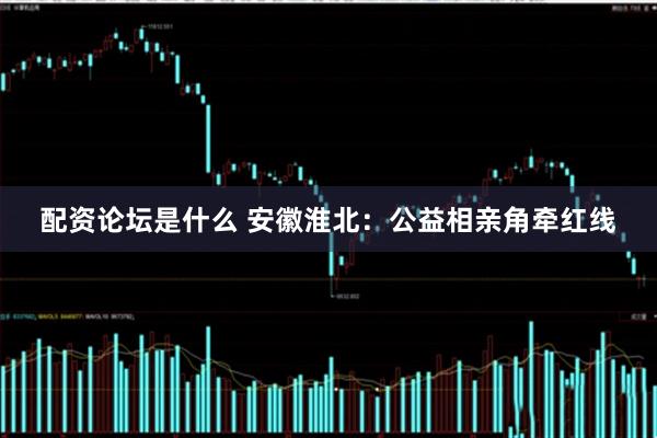 配资论坛是什么 安徽淮北：公益相亲角牵红线